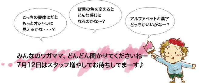 みんなのワガママ、どんどん聞かせてくださいねー7月12日はスタッフ増やしてお待ちしてまーす♪